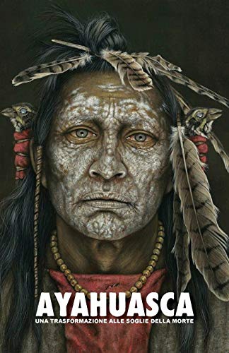 Ayahuasca: una Trasformazione alle Soglie della Morte — con una guida dettagliata con consigli relativi alle pratiche sciamaniche quali l’ayahuasca