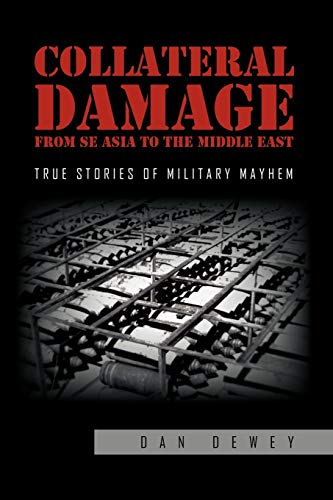 Collateral Damage from SE Asia to the Middle East: True stories of military mayhem