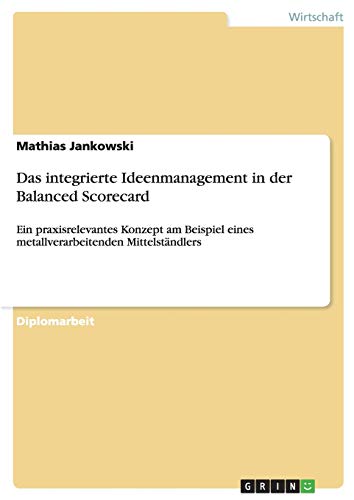 Das integrierte Ideenmanagement in der Balanced Scorecard: Ein praxisrelevantes Konzept am Beispiel eines metallverarbeitenden Mittelständlers