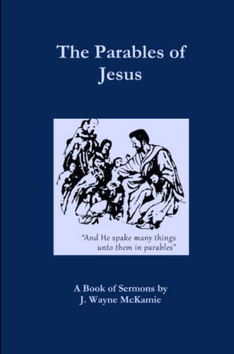 The Parables of Jesus: A Book of Sermons by J. Wayne McKamie
