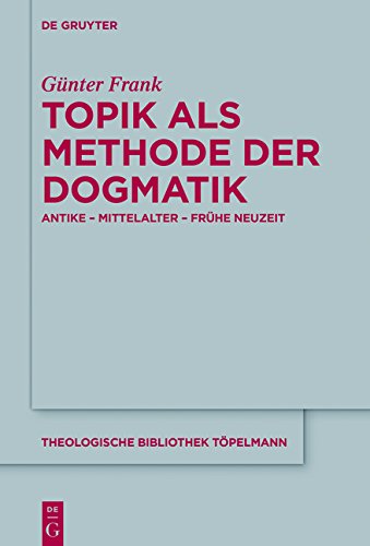 Topik als Methode der Dogmatik: Antike - Mittelalter - Frühe Neuzeit (Theologische Bibliothek Töpelmann, Band 179)
