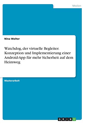 Watchdog, der virtuelle Begleiter. Konzeption und Implementierung einer Android-App für mehr Sicherheit auf dem Heimweg: Magisterarbeit