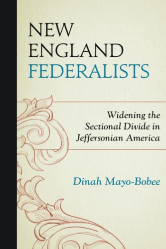 New England Federalists: Widening the Sectional Divide in Jeffersonian America (Fairleigh Dickinson University Press Series in American History and Culture)