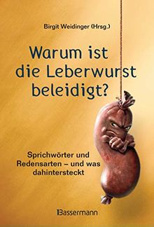 Warum ist die Leberwurst beleidigt?: Sprichwörter und Redensarten aus der SZ-Redaktion - und was dahintersteckt