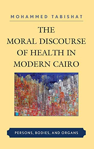 The Moral Discourse of Health in Modern Cairo: Persons, Bodies, and Organs