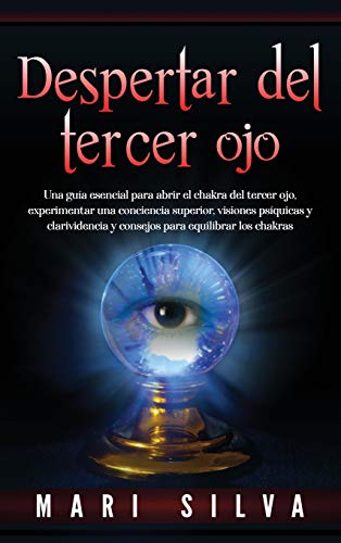 Despertar del tercer ojo: Una guía esencial para abrir el chakra del tercer ojo, experimentar una conciencia superior, visiones psíquicas y clarividencia y consejos para equilibrar los chakras