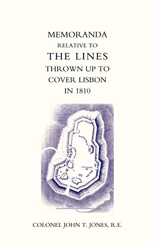 Memoranda Relative To The Lines Thrown Up To Cover Lisbon In 1810: Memoranda Relative To The Lines Thrown Up To Cover Lisbon In 1810