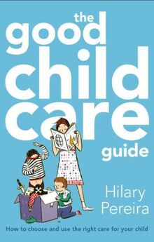 The Good Childcare Guide: How to Choose and Use the Right Care for Your Child