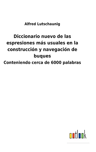 Diccionario nuevo de las espresiones más usuales en la construcción y navegación de buques: Conteniendo cerca de 6000 palabras