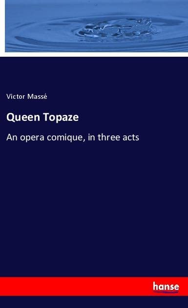 Queen Topaze: An opera comique, in three acts