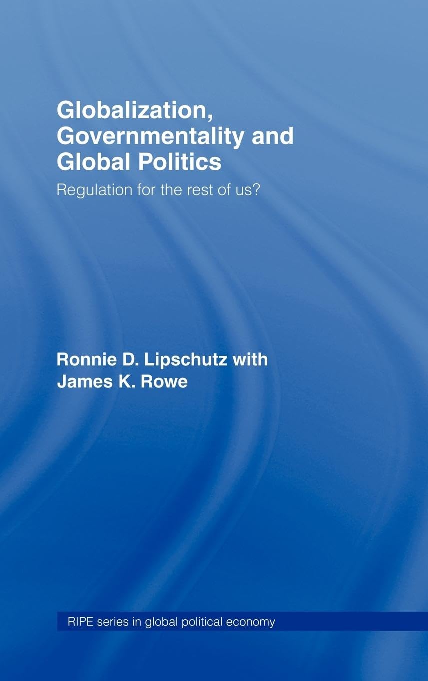 Globalization, Governmentality and Global Politics: Regulation for the Rest of Us? (ROUTLEDGE/RIPE SERIES IN GLOBAL POLITICAL ECONOMY. RIPE SERIES IN GLOBAL POLITICAL ECONOMY.)