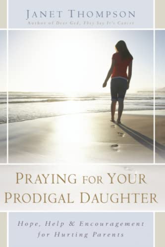 Praying for Your Prodigal Daughter: Hope, Help & Encouragement for Hurting Parents
