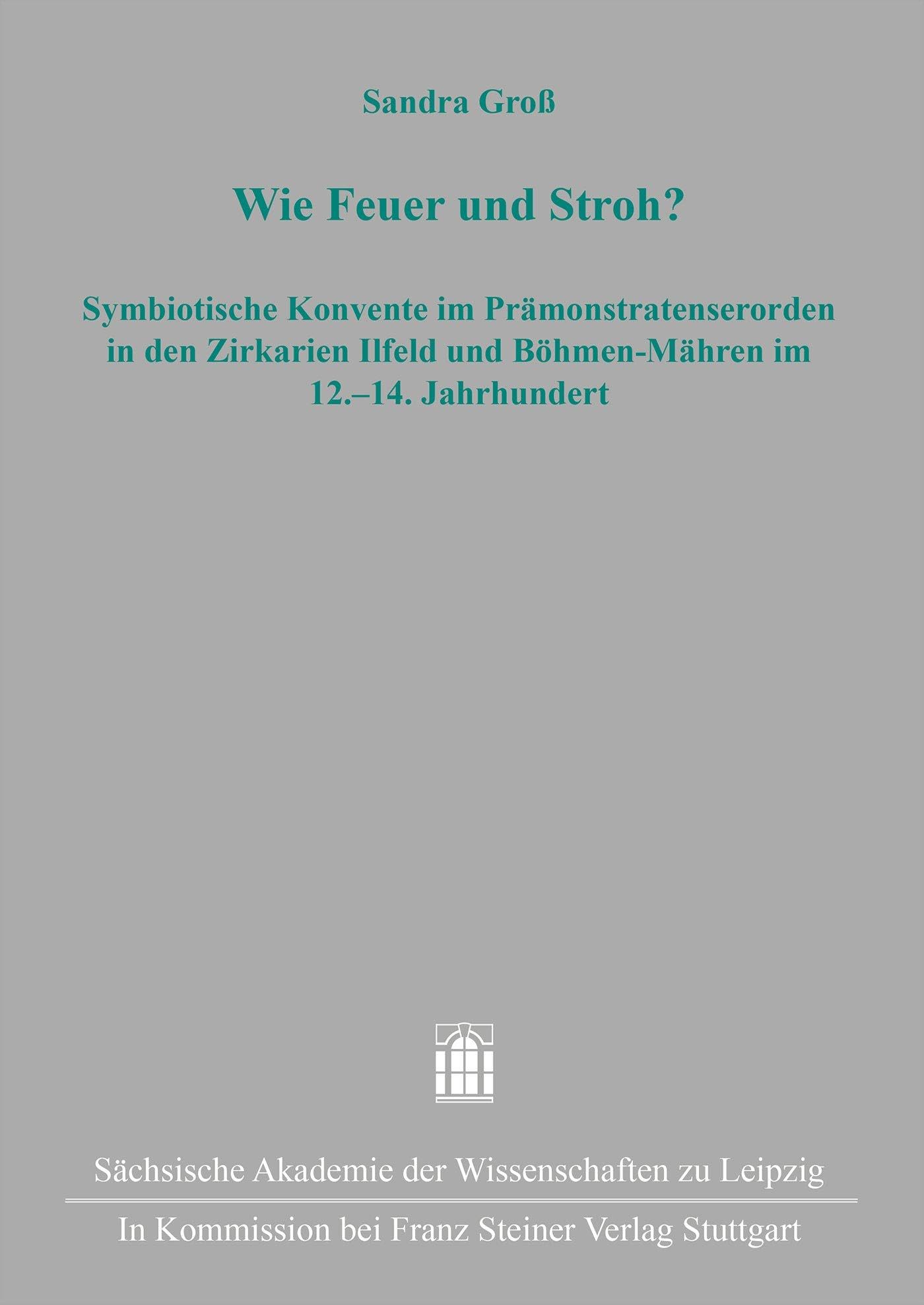 Wie Feuer und Stroh?: Symbiotische Konvente im Prämonstratratenserorden in den Zirkarien Ilfeld und Böhmen-Mähren im 12.–14. Jahrhundert (Quellen und ... sächsischen und mitteldeutschen Geschichte)