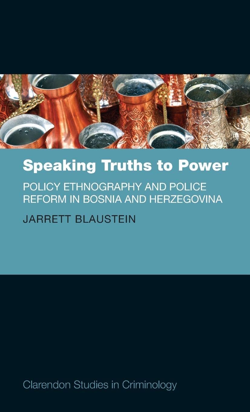 Speaking Truths to Power: Policy Ethnography and Police Reform in Bosnia and Herzegovina (Clarendon Studies in Criminology)