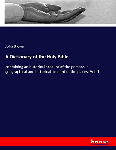 A Dictionary of the Holy Bible: containing an historical account of the persons; a geographical and historical account of the places. Vol. 1