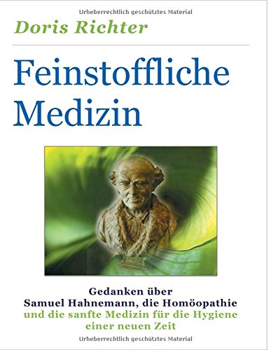Feinstoffliche Medizin: Gedanken über Samuel Hahnemann, die Homöopathie und die sanfte Medizin für die Hygiene einer neuen Zeit