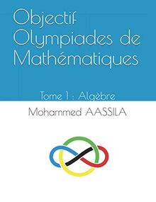 Objectif Olympiades de Mathématiques: Tome 1 : Algèbre