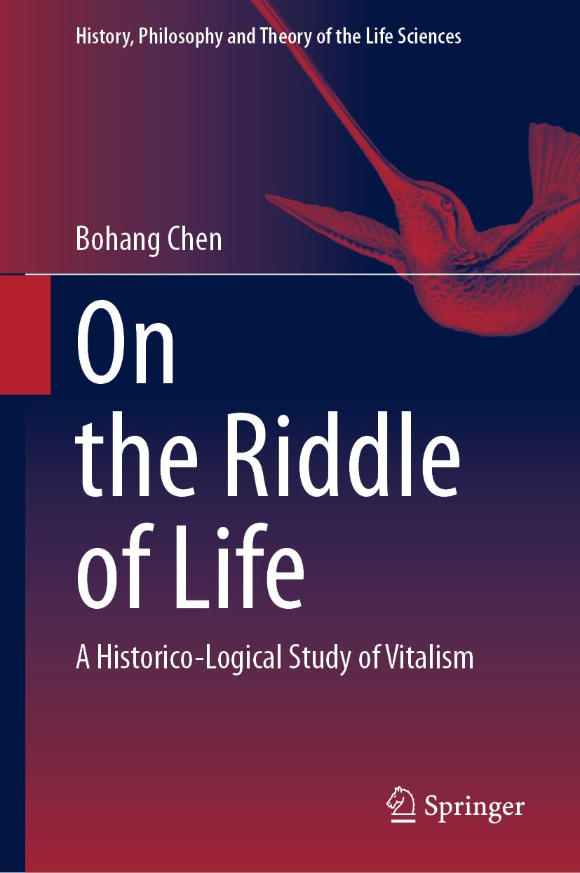 On the Riddle of Life: A Historico-Logical Study of Vitalism (History, Philosophy and Theory of the Life Sciences, 37, Band 37)