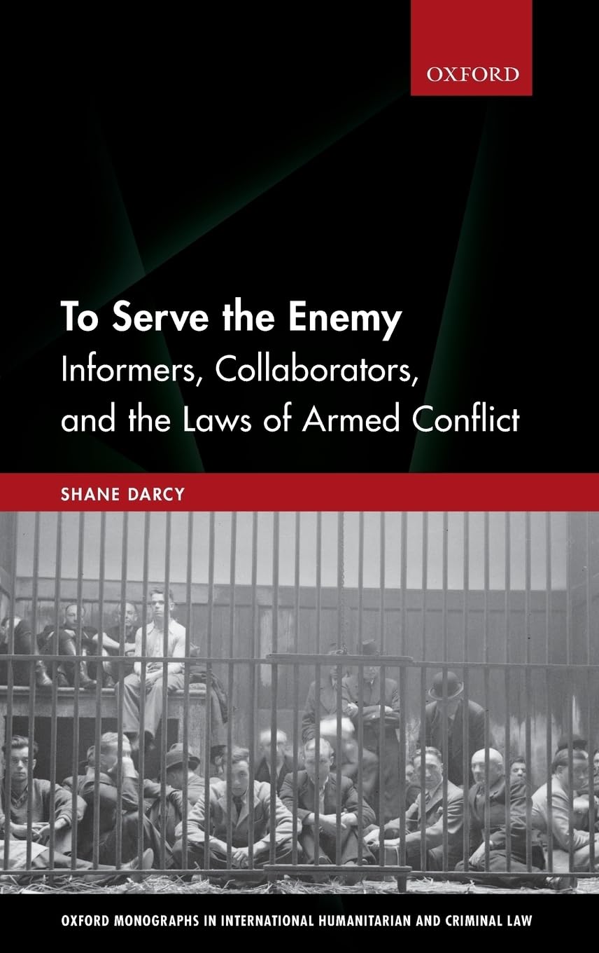 To Serve the Enemy: Informers, Collaborators, and the Laws of Armed Conflict (Oxford Monographs in International Humanitarian and Criminal Law)