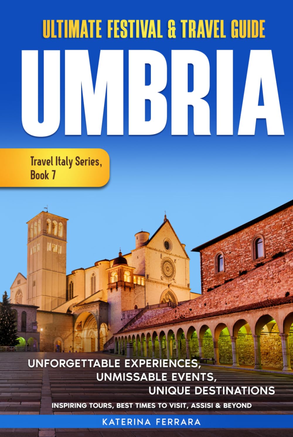 Ultimate Festival & Travel Guide Umbria: Unforgettable Experiences Unmissable Events Unique Destinations Inspiring Tours, Best Times to Visit, Assisi ... Travel Italy Series Book 7. 2026-2027 Edition