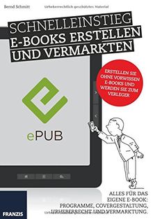 Schnelleinstieg E-Books Erstellen und Vermarkten. Alles für das eigene E-Book: Programme, Covergestaltung, Urheberrecht und Vermarktung.