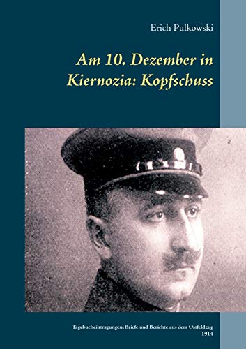 Am 10. Dezember in Kiernozia: Kopfschuss: Tagebucheintragungen, Briefe und Berichte aus dem Ostfeldzug 1914