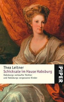 Schicksale im Hause Habsburg: Habsburgs verkaufte Töchter und Habsburgs vergessene Kinder