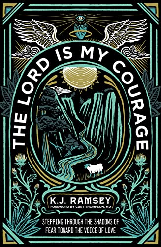 K.J. Ramsey The Lord Is My Courage, Stepping Through The Shadows Of Fear Toward The Voice Of Love