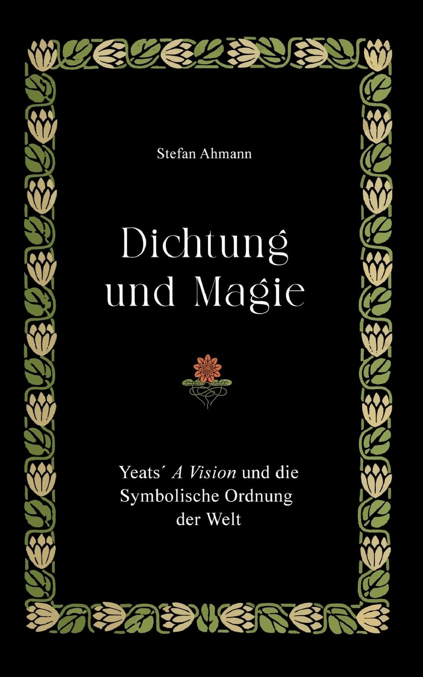 Dichtung und Magie: Yeats´ A Vision und die Symbolische Ordnung der Welt