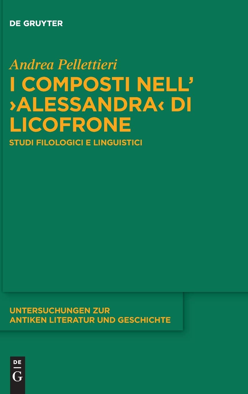 I composti nell’›Alessandra‹ di Licofrone: Studi filologici e linguistici (Untersuchungen zur antiken Literatur und Geschichte, 147, Band 147)