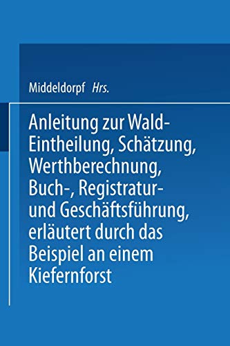 Anleitung zur Wald-Eintheilung, Schätzung, Werthberechnung, Buch-, Registratur- und Geschäftsführung erläutert durch das Beispiel an einem ... Forstbeamte und junge forstleute