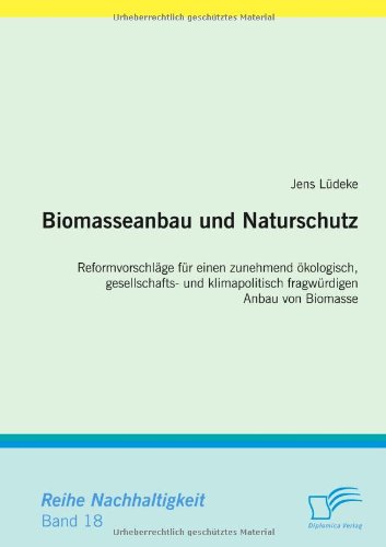 Biomasseanbau und Naturschutz. Reformvorschläge für einen zunehmend ökologisch, gesellschafts- und klimapolitisch fragwürdigen Anbau von Biomasse