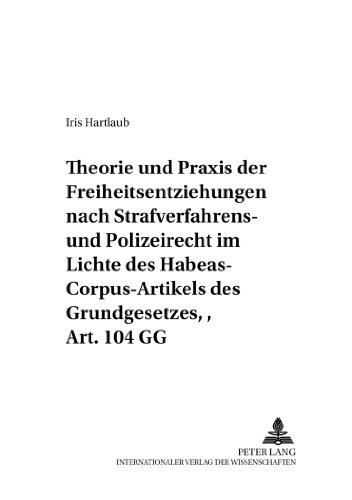 Theorie und Praxis der Freiheitsentziehungen nach Strafverfahrens- und Polizeirecht - im Lichte des Habeas-Corpus-Artikels des Grundgesetzes, Art. 104 GG (Frankfurter öffentlich-rechtliche Studien)