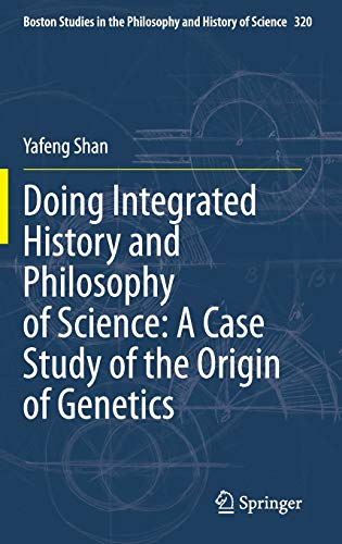 Doing Integrated History and Philosophy of Science: A Case Study of the Origin of Genetics (Boston Studies in the Philosophy and History of Science, 320, Band 320)