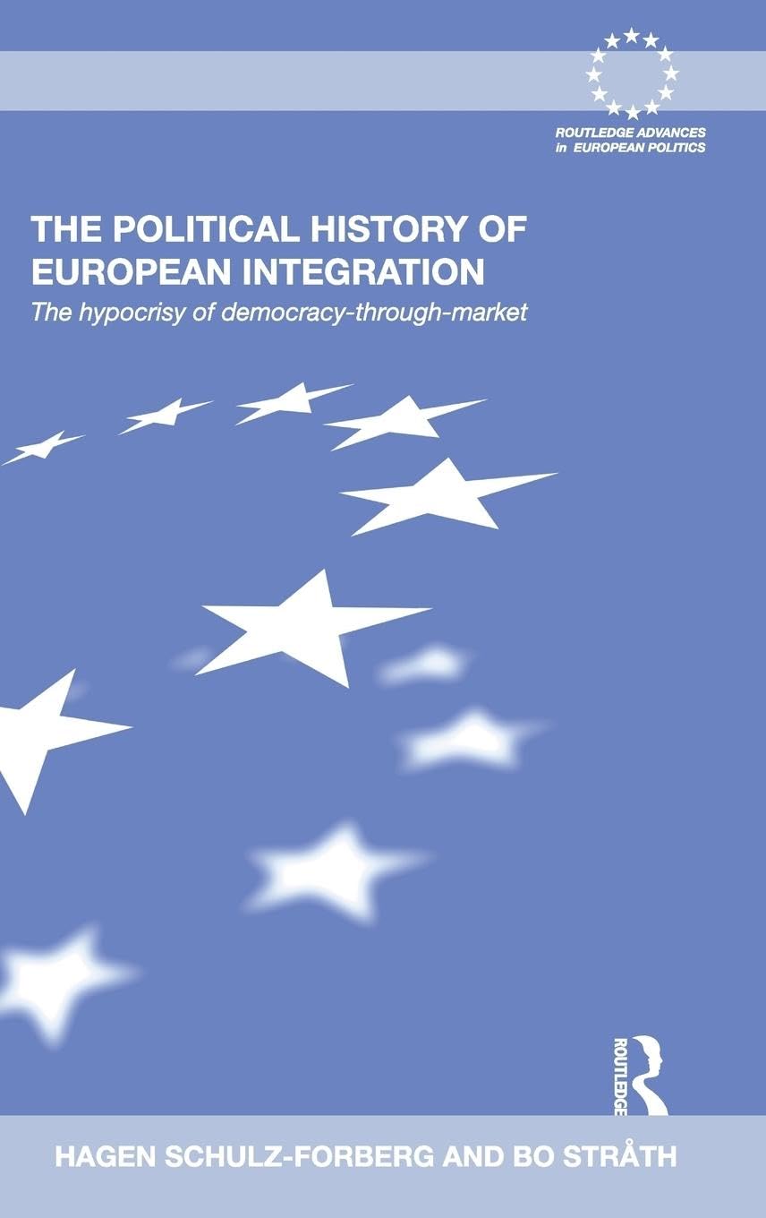The Political History of European Integration: The Hypocrisy of Democracy-Through-Market (Routledge Advances in European Politics, Band 62)