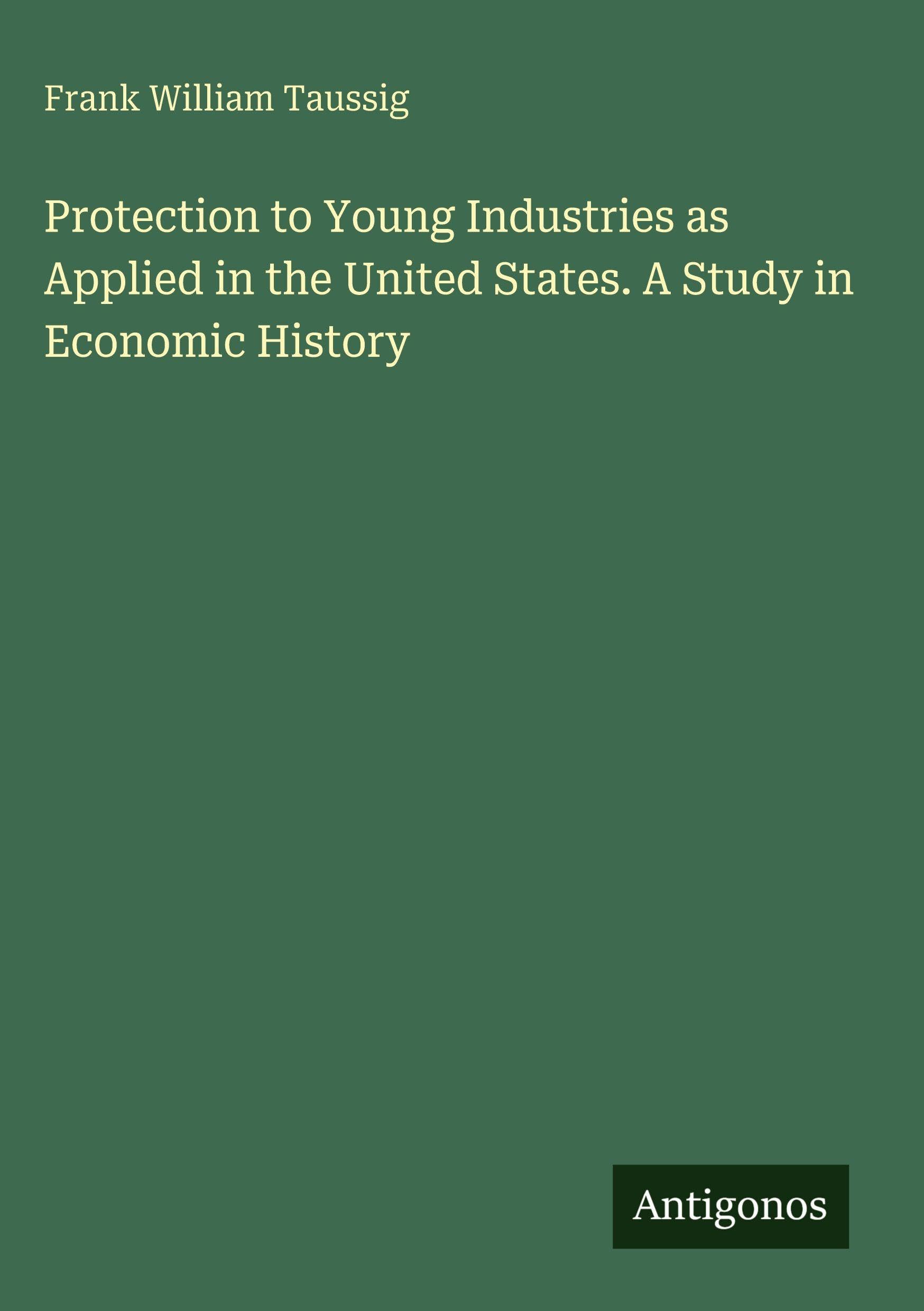 Protection to Young Industries as Applied in the United States. A Study in Economic History