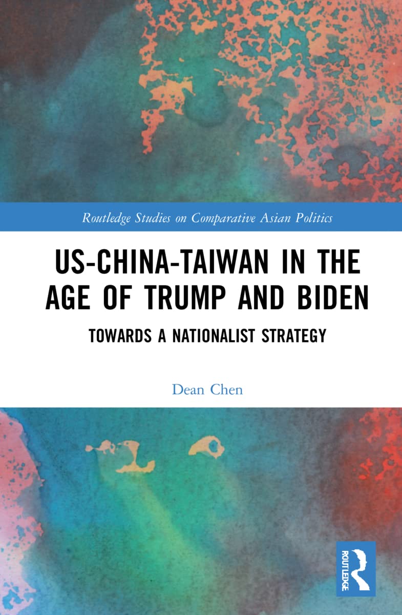 US-China-Taiwan in the Age of Trump and Biden: Towards a Nationalist Strategy (Routledge Studies on Comparative Asian Politics)