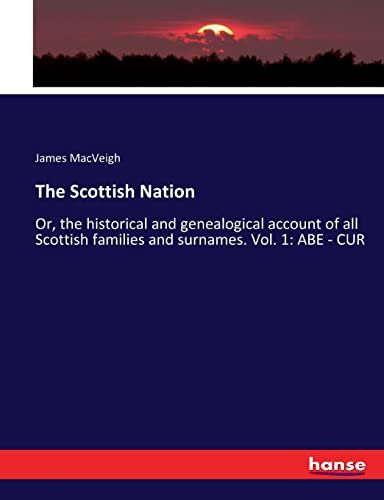 The Scottish Nation: Or, the historical and genealogical account of all Scottish families and surnames. Vol. 1: ABE - CUR