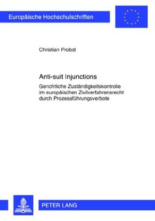 Anti-suit Injunctions: Gerichtliche Zuständigkeitskontrolle im europäischen Zivilverfahrensrecht durch Prozessführungsverbote (Europäische Hochschulschriften - Reihe II)