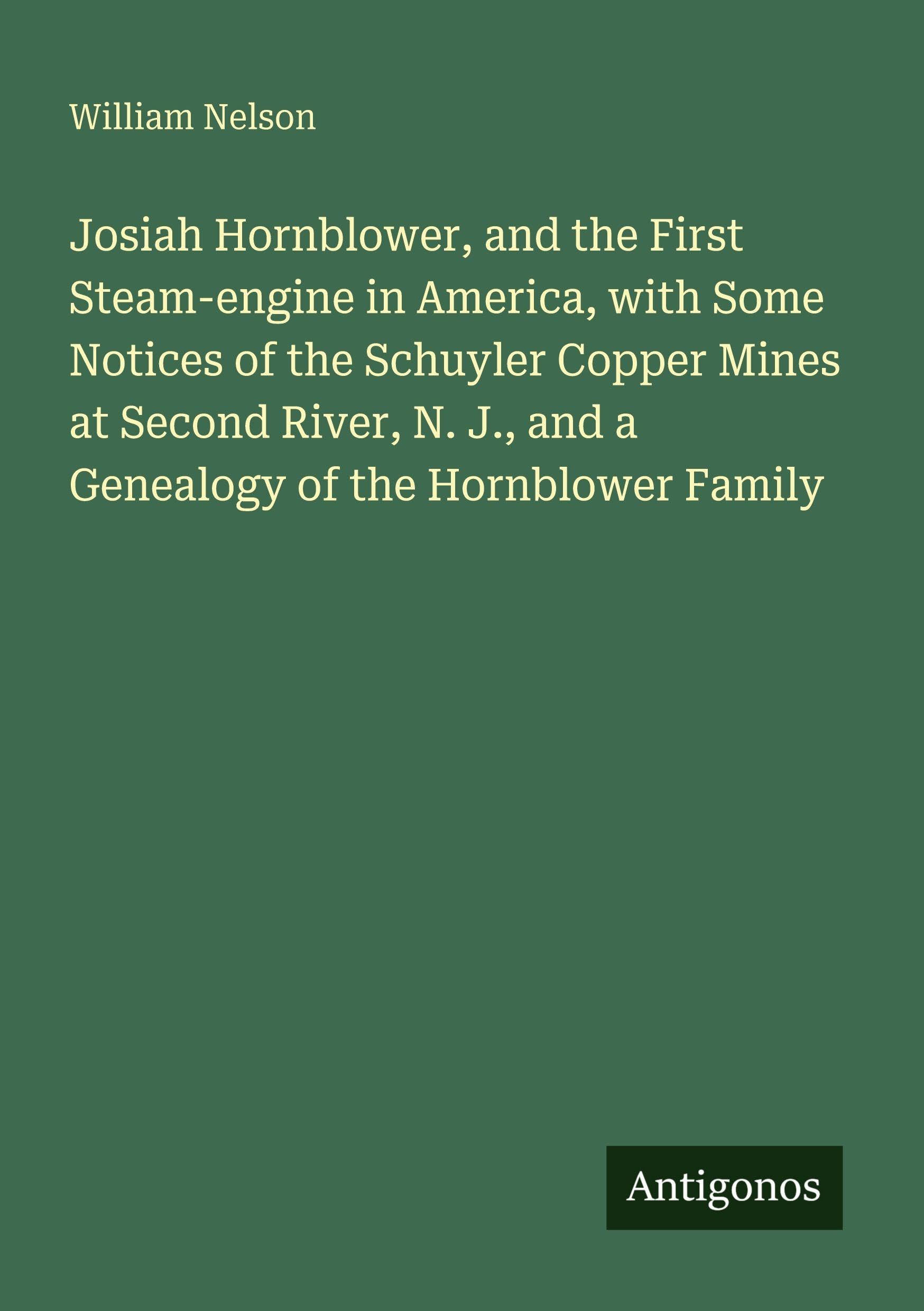 Josiah Hornblower, and the First Steam-engine in America, with Some Notices of the Schuyler Copper Mines at Second River, N. J., and a Genealogy of the Hornblower Family