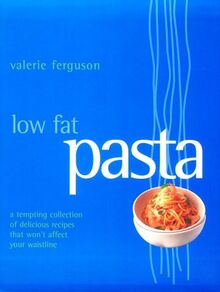 Low Fat Pasta: A Tempting Collection of Delicious Recipes That Won't Affect Your Waistline