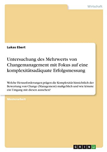 Untersuchung des Mehrwerts von Changemanagement mit Fokus auf eine komplexitätsadäquate Erfolgsmessung: Welche Herausforderungen prägen die ... wie könnte ein Umgang mit diesen aussehen?