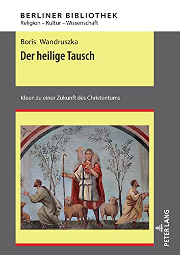 Der heilige Tausch: Ideen zu einer Zukunft des Christentums (Berliner Bibliothek: Religion – Kultur – Wissenschaft, Band 8)