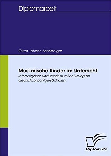 Muslimische Kinder im Unterricht: Interreligiöser und interkultureller Dialog an deutschsprachigen Schulen (Diplomica)