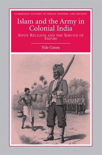 Islam and the Army in Colonial India: Sepoy Religion in the Service of Empire (Cambridge Studies in Indian History and Society, Band 16)