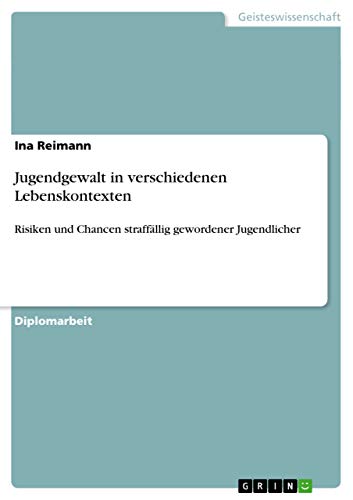 Jugendgewalt in verschiedenen Lebenskontexten: Risiken und Chancen straffällig gewordener Jugendlicher