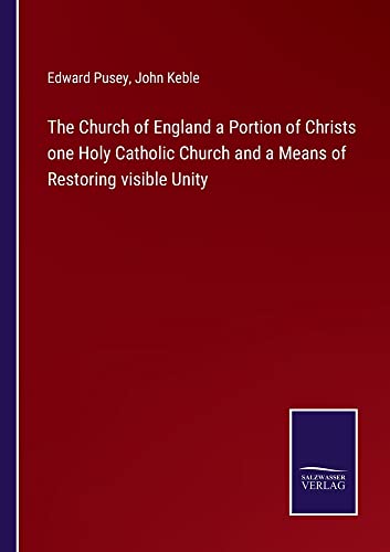 The Church of England a Portion of Christs one Holy Catholic Church and a Means of Restoring visible Unity