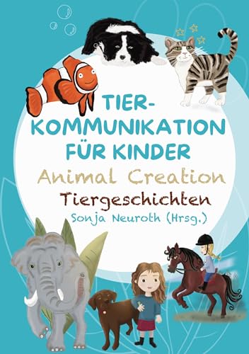 Tierkommunikation für Kinder: Animal Creation Tiergeschichten: Zum Vorlesen oder selber Lesen - ab 6 Jahren