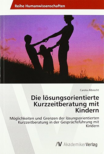 Die lösungsorientierte Kurzzeitberatung mit Kindern: Möglichkeiten und Grenzen der lösungsorientierten Kurzzeitberatung in der Gesprächsführung mit Kindern