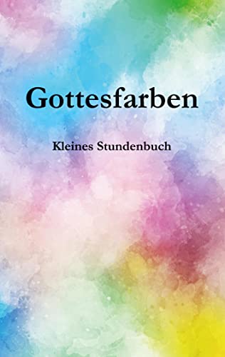 Gottesfarben: Kleines Stundenbuch